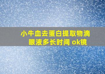 小牛血去蛋白提取物滴眼液多长时间 ok镜